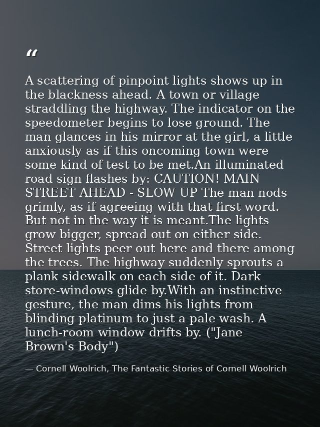 A scattering of pinpoint lights shows up in the blackness ahead. A town or village straddling the highway. The indicator — Cornell Woolrich, The Fantastic Stories of Cornell Woolrich
