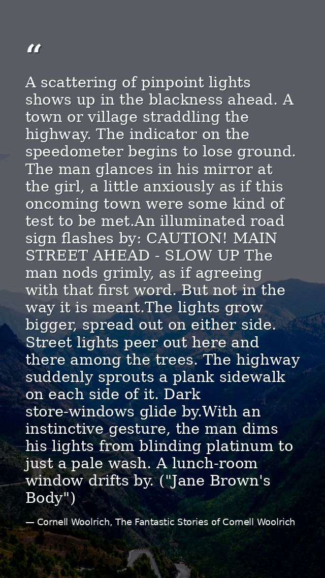 A scattering of pinpoint lights shows up in the blackness ahead. A town or village straddling the highway. The indicator — Cornell Woolrich, The Fantastic Stories of Cornell Woolrich