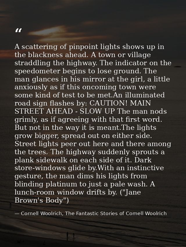A scattering of pinpoint lights shows up in the blackness ahead. A town or village straddling the highway. The indicator — Cornell Woolrich, The Fantastic Stories of Cornell Woolrich