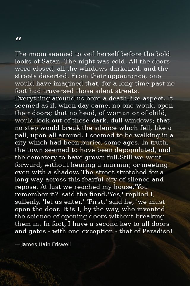 The moon seemed to veil herself before the bold looks of Satan. The night was cold. All the doors were closed, all the w — James Hain Friswell