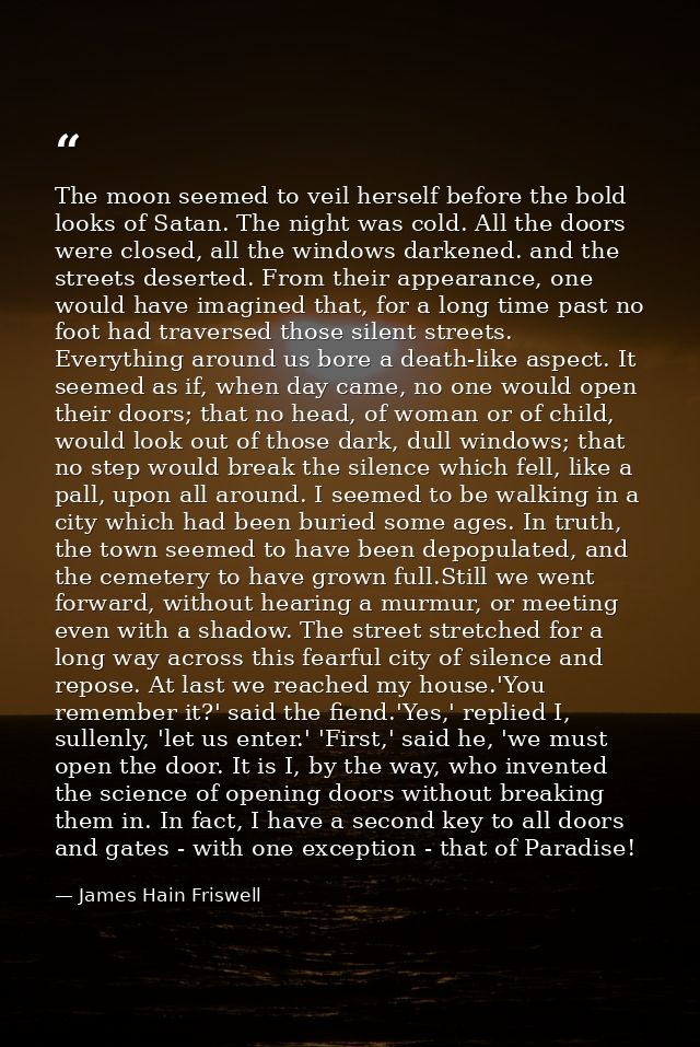 The moon seemed to veil herself before the bold looks of Satan. The night was cold. All the doors were closed, all the w — James Hain Friswell