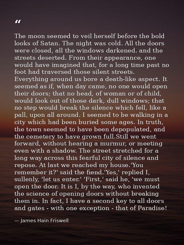 The moon seemed to veil herself before the bold looks of Satan. The night was cold. All the doors were closed, all the w — James Hain Friswell