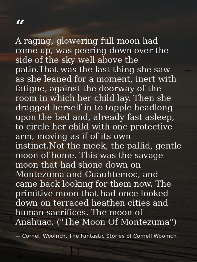 A raging, glowering full moon had come up, was peering down over the side of the sky well above the patio.That was the l — Cornell Woolrich, The Fantastic Stories of Cornell Woolrich