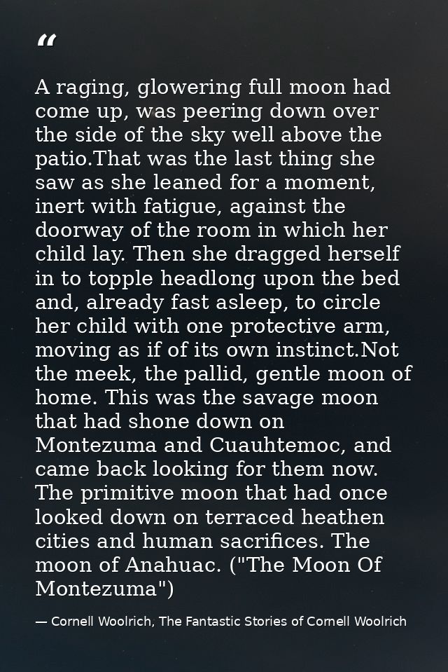 A raging, glowering full moon had come up, was peering down over the side of the sky well above the patio.That was the l — Cornell Woolrich, The Fantastic Stories of Cornell Woolrich