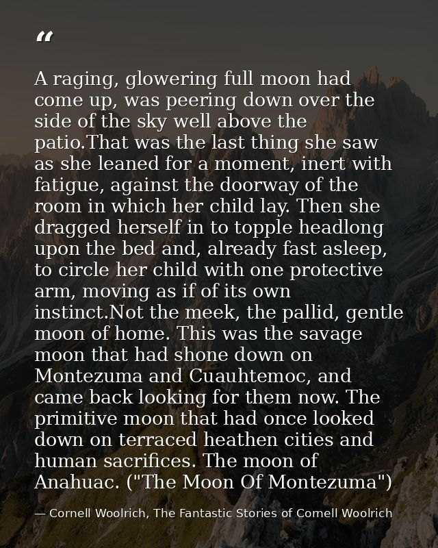 A raging, glowering full moon had come up, was peering down over the side of the sky well above the patio.That was the l — Cornell Woolrich, The Fantastic Stories of Cornell Woolrich