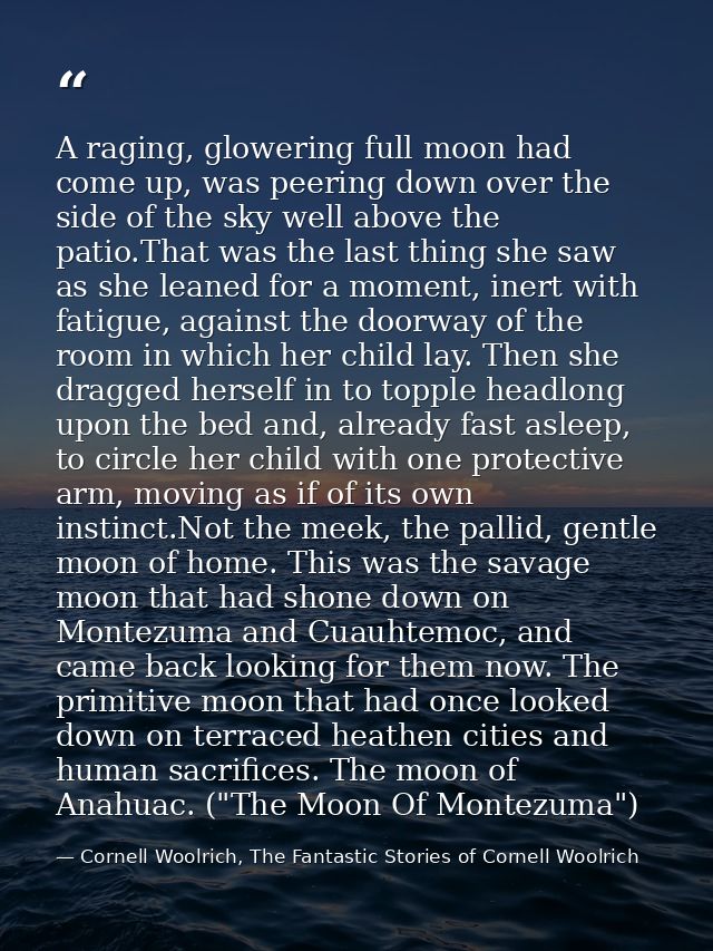A raging, glowering full moon had come up, was peering down over the side of the sky well above the patio.That was the l — Cornell Woolrich, The Fantastic Stories of Cornell Woolrich
