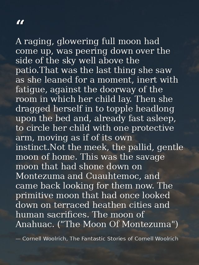 A raging, glowering full moon had come up, was peering down over the side of the sky well above the patio.That was the l — Cornell Woolrich, The Fantastic Stories of Cornell Woolrich