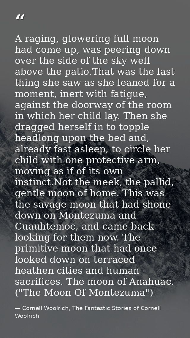 A raging, glowering full moon had come up, was peering down over the side of the sky well above the patio.That was the l — Cornell Woolrich, The Fantastic Stories of Cornell Woolrich