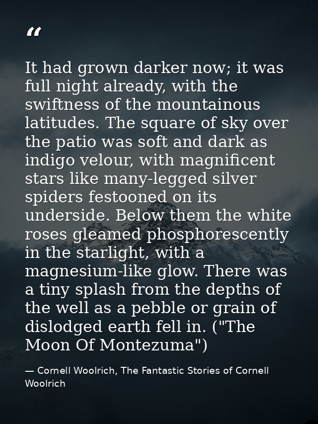 It had grown darker now; it was full night already, with the swiftness of the mountainous latitudes. The square of sky o — Cornell Woolrich, The Fantastic Stories of Cornell Woolrich