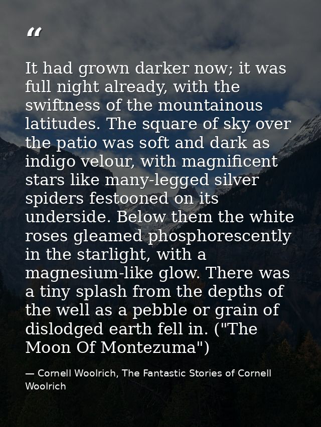 It had grown darker now; it was full night already, with the swiftness of the mountainous latitudes. The square of sky o — Cornell Woolrich, The Fantastic Stories of Cornell Woolrich