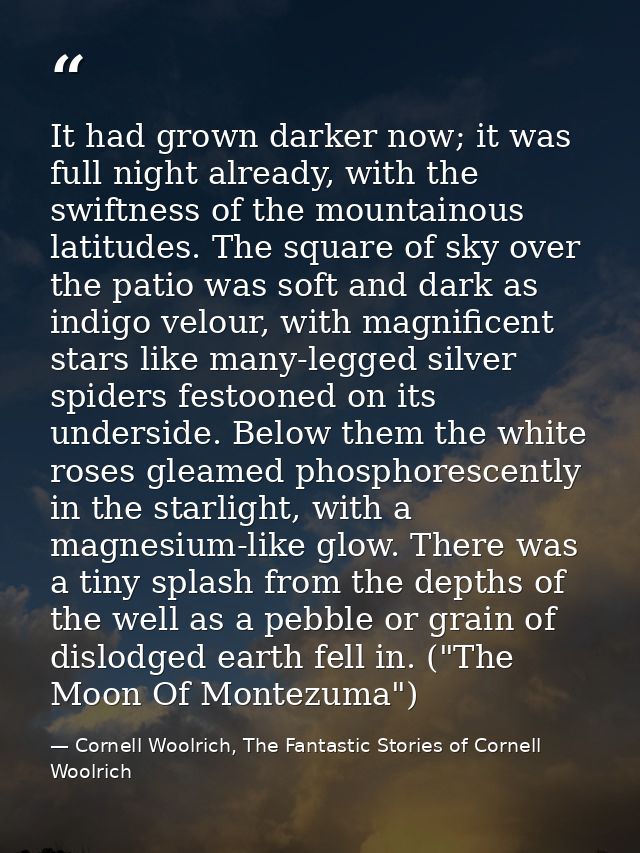It had grown darker now; it was full night already, with the swiftness of the mountainous latitudes. The square of sky o — Cornell Woolrich, The Fantastic Stories of Cornell Woolrich