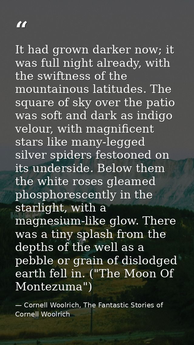 It had grown darker now; it was full night already, with the swiftness of the mountainous latitudes. The square of sky o — Cornell Woolrich, The Fantastic Stories of Cornell Woolrich