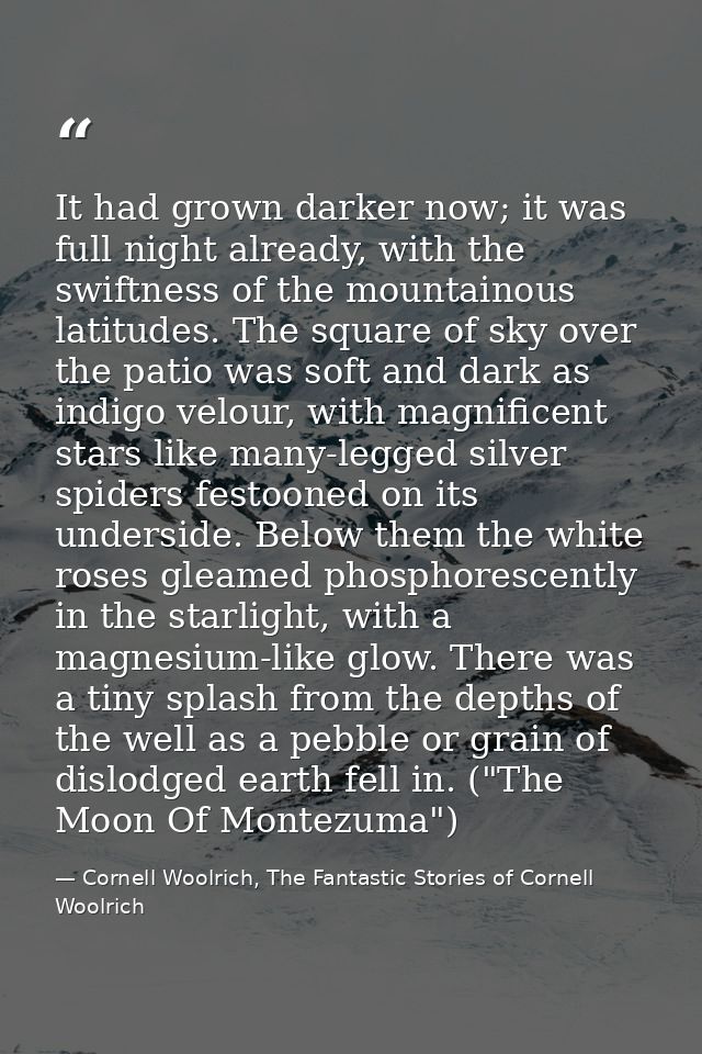 It had grown darker now; it was full night already, with the swiftness of the mountainous latitudes. The square of sky o — Cornell Woolrich, The Fantastic Stories of Cornell Woolrich