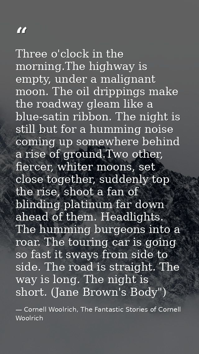 Three o'clock in the morning.The highway is empty, under a malignant moon. The oil drippings make the roadway gleam like — Cornell Woolrich, The Fantastic Stories of Cornell Woolrich