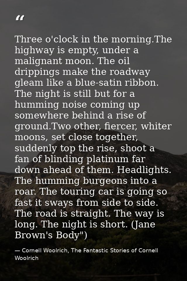Three o'clock in the morning.The highway is empty, under a malignant moon. The oil drippings make the roadway gleam like — Cornell Woolrich, The Fantastic Stories of Cornell Woolrich
