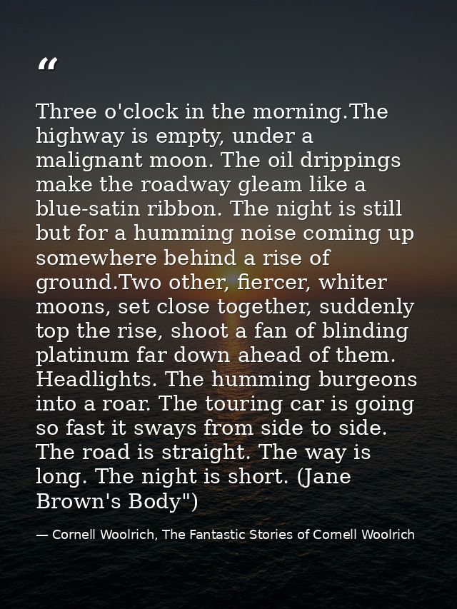 Three o'clock in the morning.The highway is empty, under a malignant moon. The oil drippings make the roadway gleam like — Cornell Woolrich, The Fantastic Stories of Cornell Woolrich