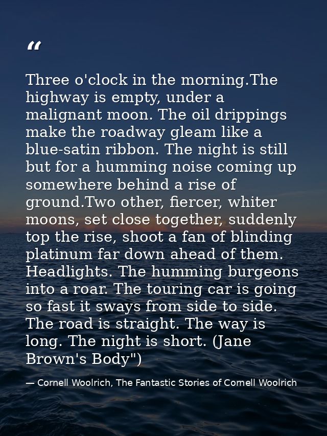 Three o'clock in the morning.The highway is empty, under a malignant moon. The oil drippings make the roadway gleam like — Cornell Woolrich, The Fantastic Stories of Cornell Woolrich