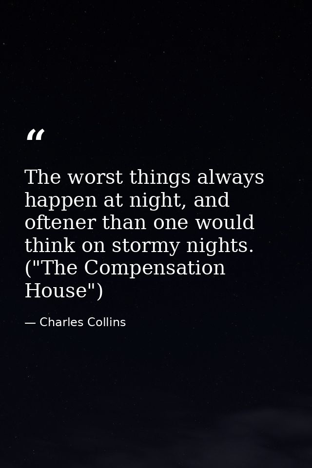 The worst things always happen at night, and oftener than one would think on stormy nights. ("The Compensation House") — Charles Collins