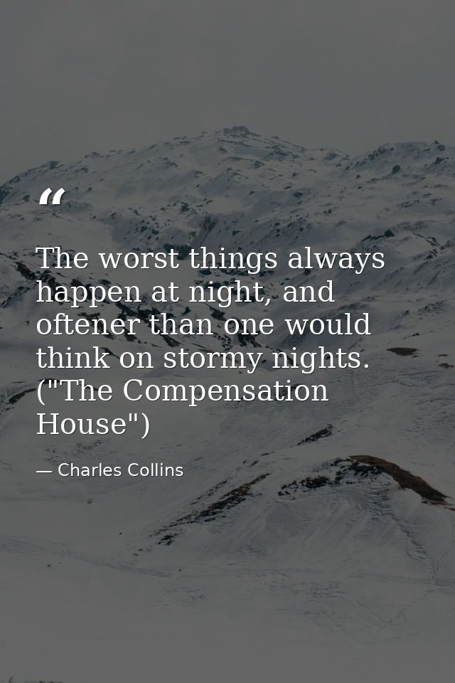 The worst things always happen at night, and oftener than one would think on stormy nights. ("The Compensation House") — Charles Collins