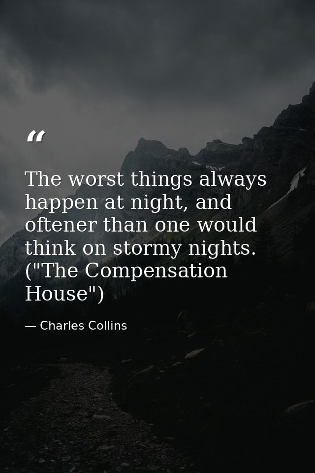 The worst things always happen at night, and oftener than one would think on stormy nights. ("The Compensation House") — Charles Collins