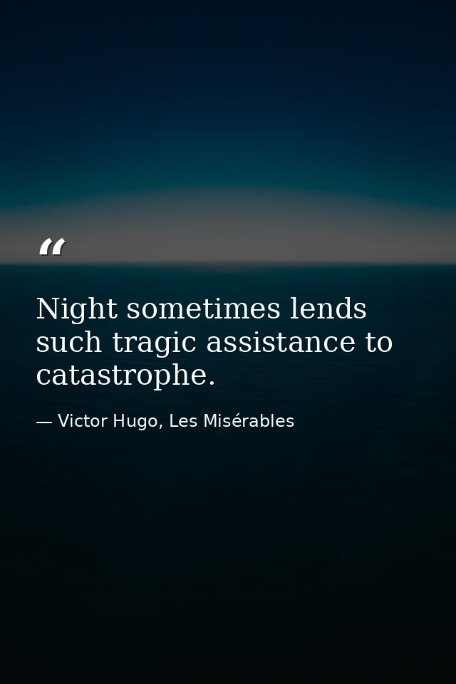 Night sometimes lends such tragic assistance to catastrophe. — Victor Hugo, Les Misérables