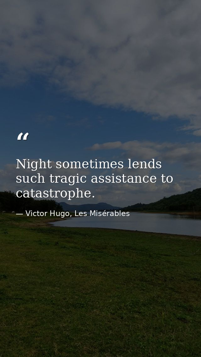 Night sometimes lends such tragic assistance to catastrophe. — Victor Hugo, Les Misérables