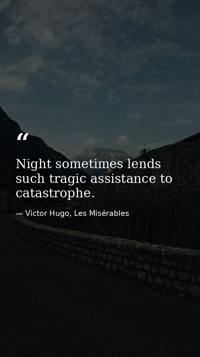 Night sometimes lends such tragic assistance to catastrophe. — Victor Hugo, Les Misérables