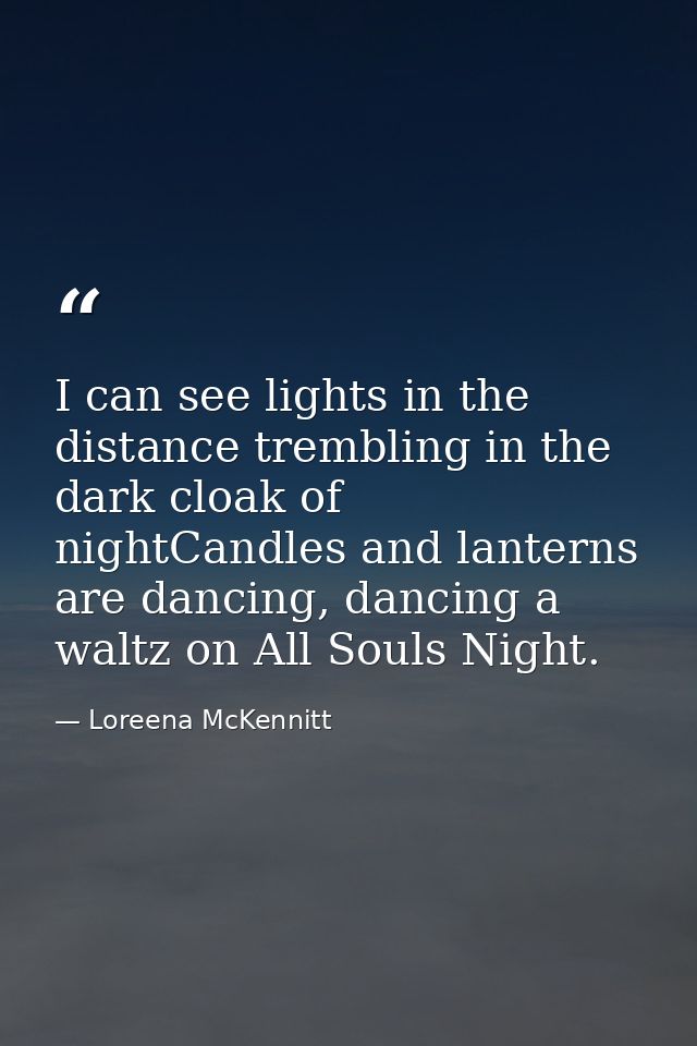 I can see lights in the distance trembling in the dark cloak of nightCandles and lanterns are dancing, dancing a waltz o — Loreena McKennitt