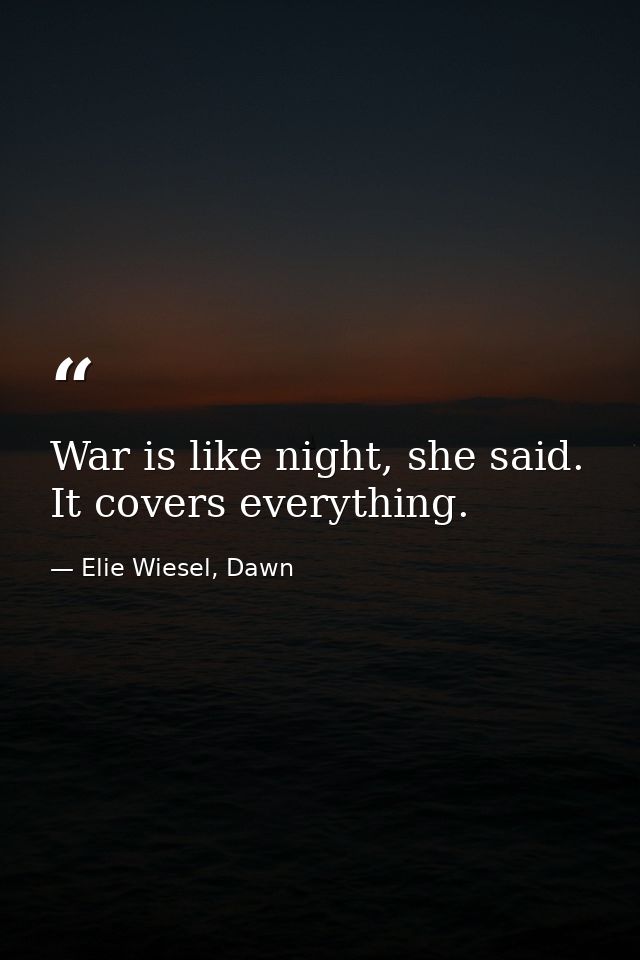 War is like night, she said. It covers everything. — Elie Wiesel, Dawn