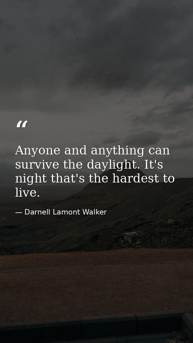 Anyone and anything can survive the daylight. It's night that's the hardest to live. — Darnell Lamont Walker