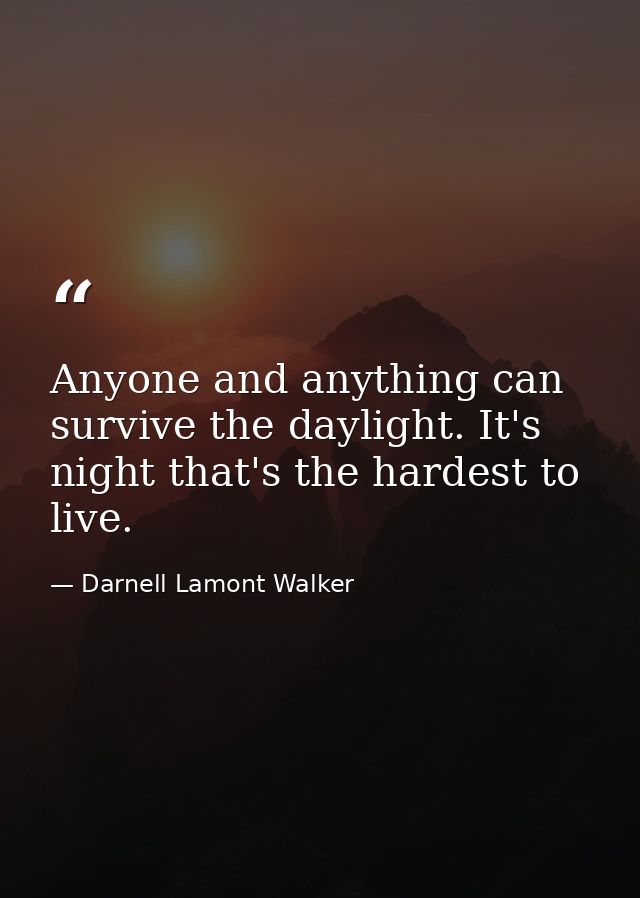 Anyone and anything can survive the daylight. It's night that's the hardest to live. — Darnell Lamont Walker