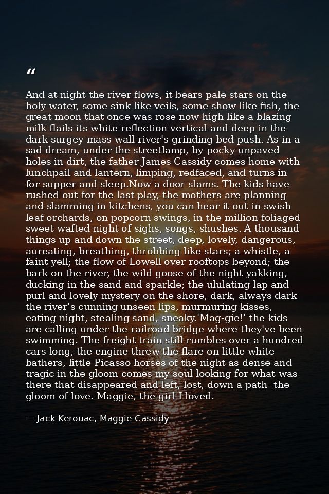 And at night the river flows, it bears pale stars on the holy water, some sink like veils, some show like fish, the grea — Jack Kerouac, Maggie Cassidy