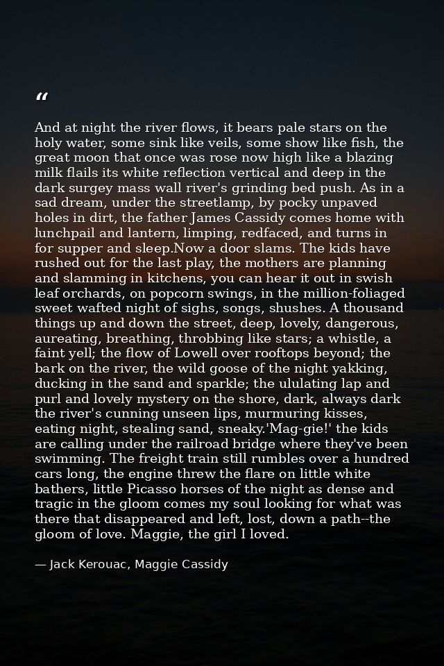 And at night the river flows, it bears pale stars on the holy water, some sink like veils, some show like fish, the grea — Jack Kerouac, Maggie Cassidy