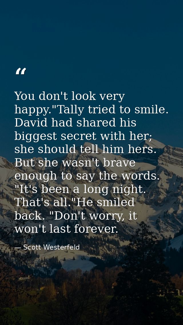 You don't look very happy."Tally tried to smile. David had shared his biggest secret with her; she should tell him hers. — Scott Westerfeld