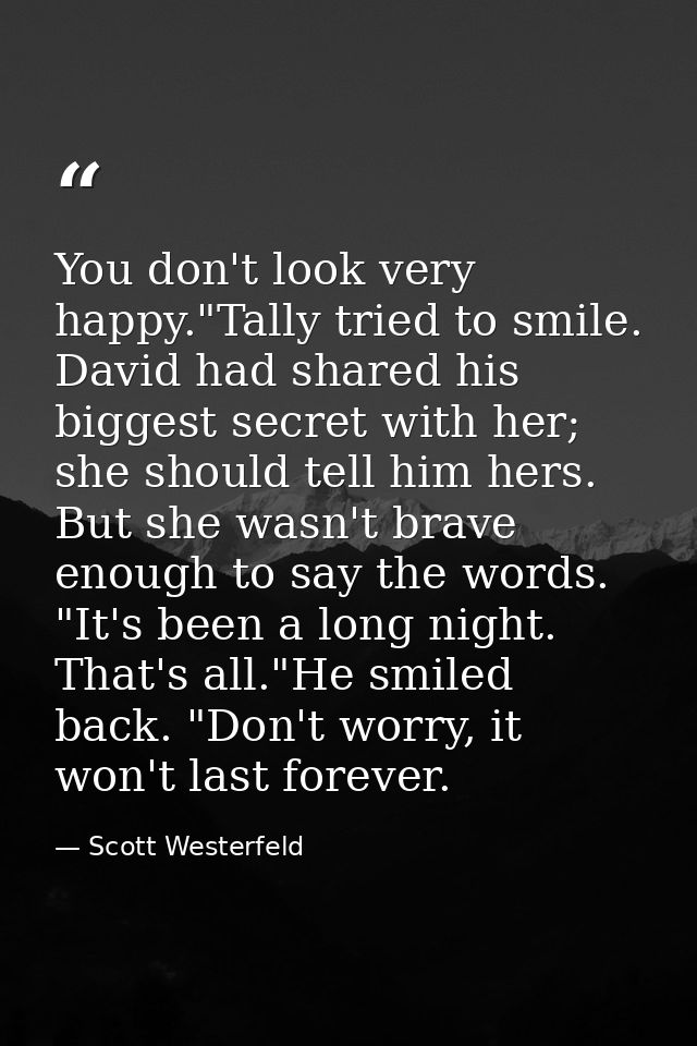 You don't look very happy."Tally tried to smile. David had shared his biggest secret with her; she should tell him hers. — Scott Westerfeld