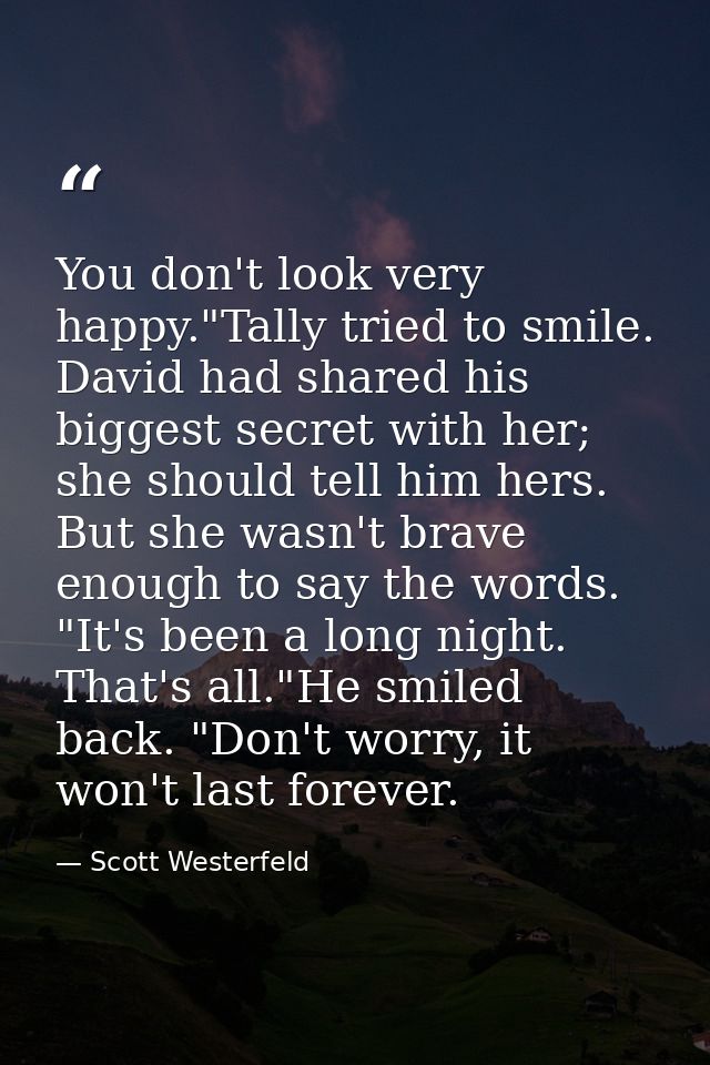 You don't look very happy."Tally tried to smile. David had shared his biggest secret with her; she should tell him hers. — Scott Westerfeld