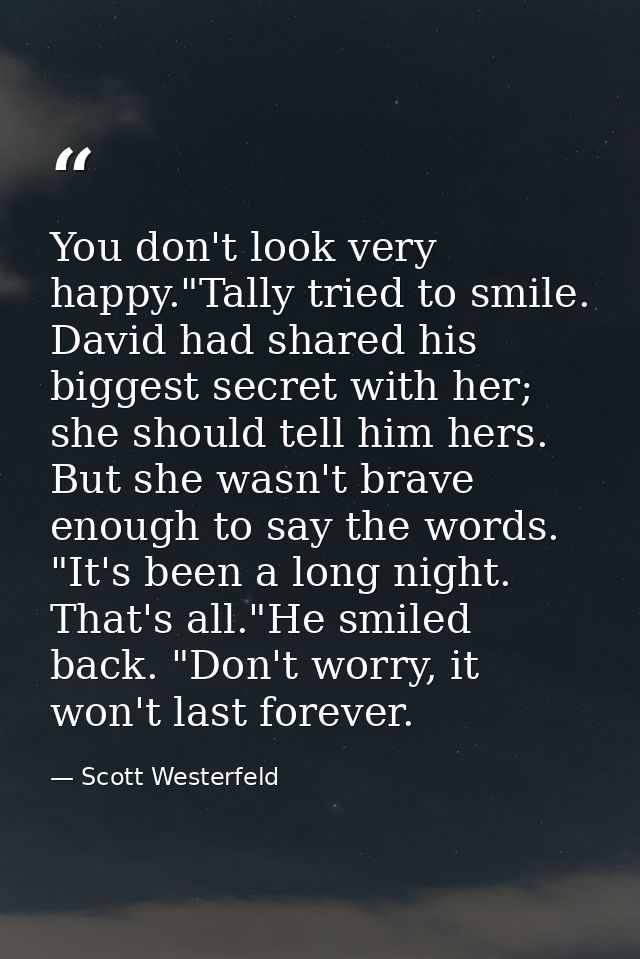 You don't look very happy."Tally tried to smile. David had shared his biggest secret with her; she should tell him hers. — Scott Westerfeld
