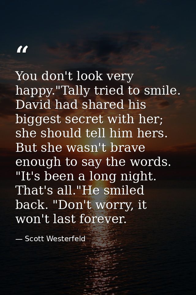 You don't look very happy."Tally tried to smile. David had shared his biggest secret with her; she should tell him hers. — Scott Westerfeld