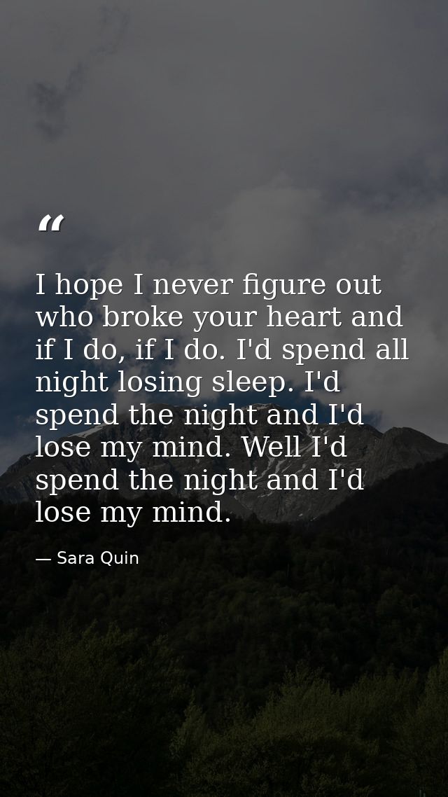 I hope I never figure out who broke your heart and if I do, if I do. I'd spend all night losing sleep. I'd spend the nig — Sara Quin
