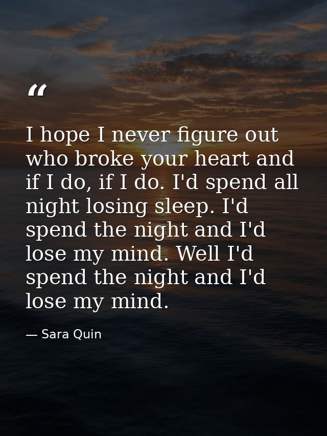 I hope I never figure out who broke your heart and if I do, if I do. I'd spend all night losing sleep. I'd spend the nig — Sara Quin