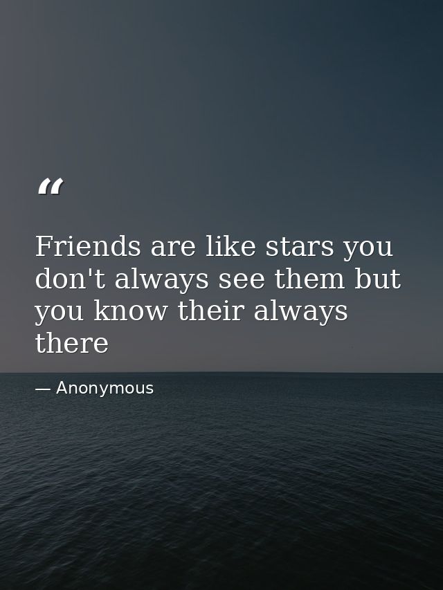 Friends are like stars you don't always see them but you know their always there — Anonymous