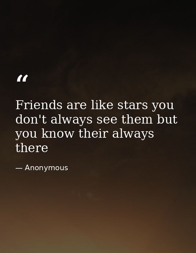 Friends are like stars you don't always see them but you know their always there — Anonymous