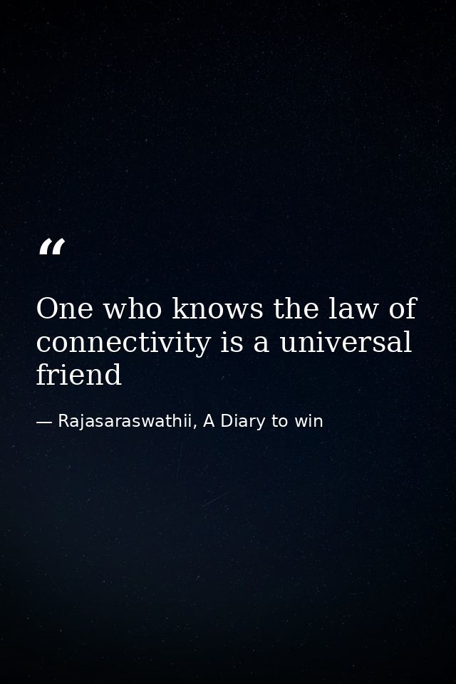 One who knows the law of connectivity is a universal friend — Rajasaraswathii, A Diary to win