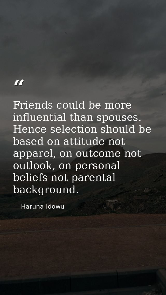 Friends could be more influential than spouses. Hence selection should be based on attitude not apparel, on outcome not  — Haruna Idowu