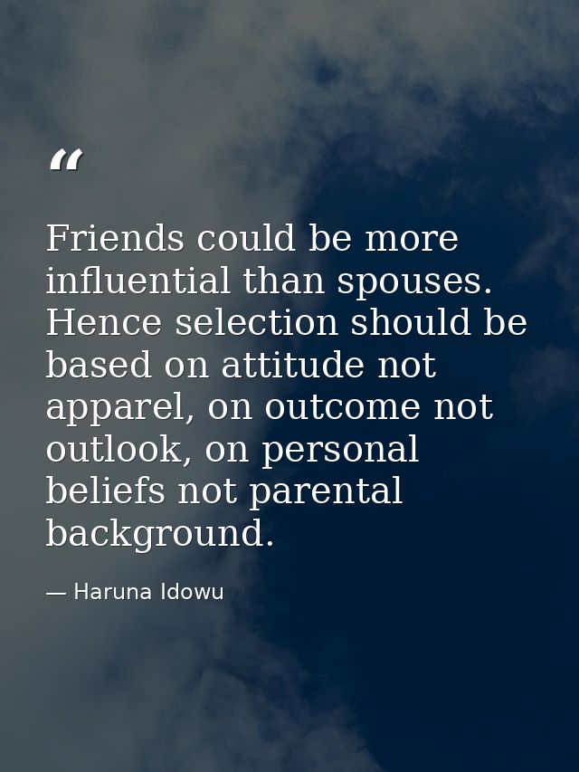 Friends could be more influential than spouses. Hence selection should be based on attitude not apparel, on outcome not  — Haruna Idowu