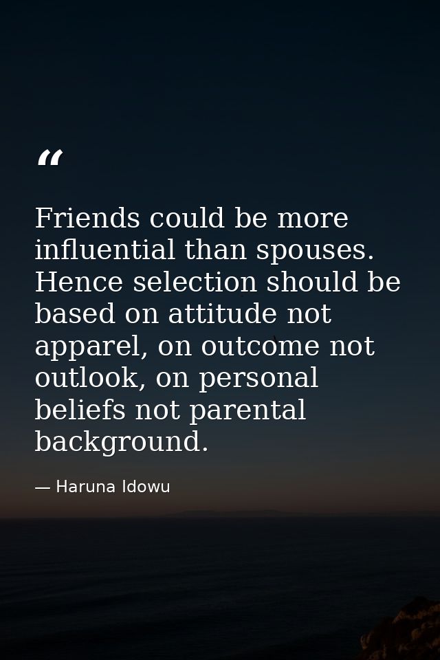 Friends could be more influential than spouses. Hence selection should be based on attitude not apparel, on outcome not  — Haruna Idowu