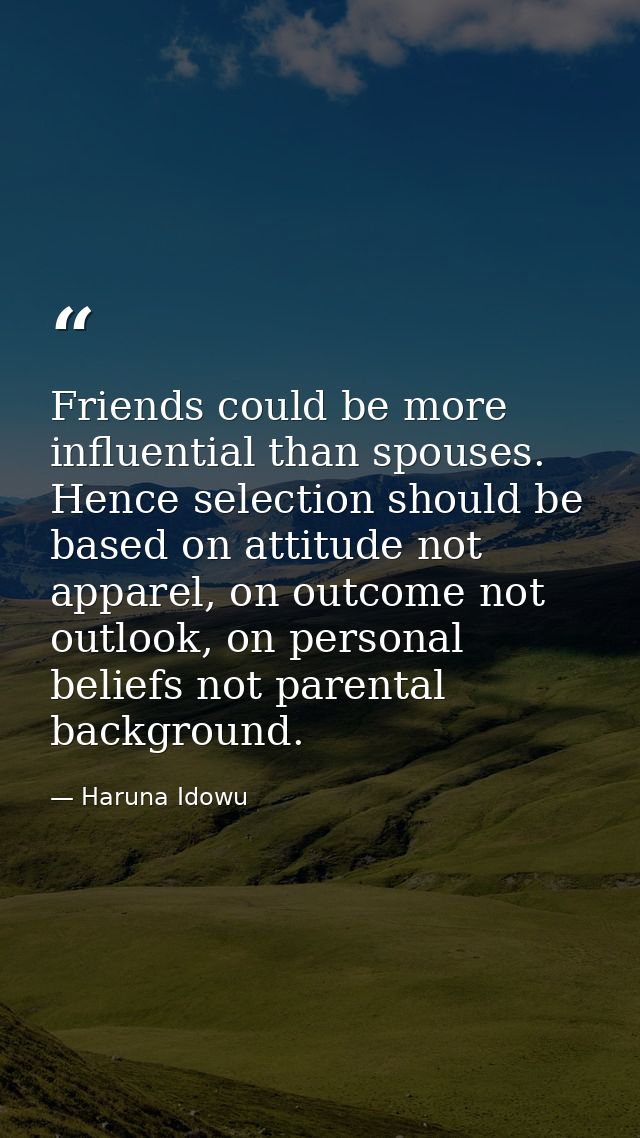 Friends could be more influential than spouses. Hence selection should be based on attitude not apparel, on outcome not  — Haruna Idowu