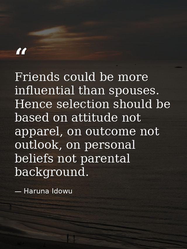 Friends could be more influential than spouses. Hence selection should be based on attitude not apparel, on outcome not  — Haruna Idowu