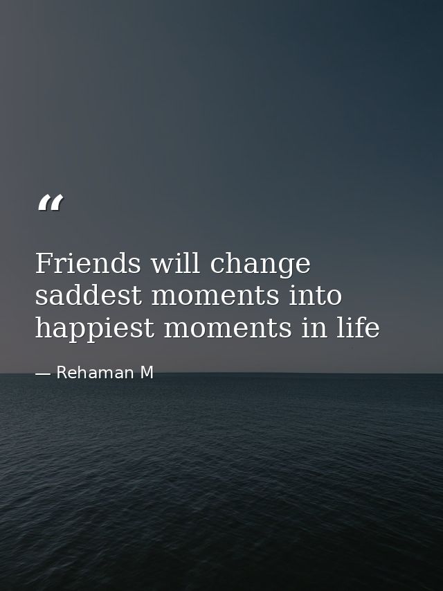 Friends will change saddest moments into happiest moments in life — Rehaman M