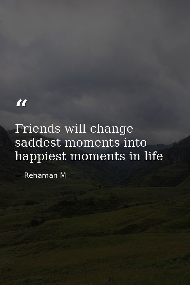Friends will change saddest moments into happiest moments in life — Rehaman M